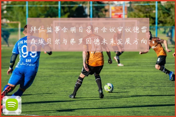 拜仁监事会明日召开会议审议德雷森埃贝尔与弗罗因德未来发展方向