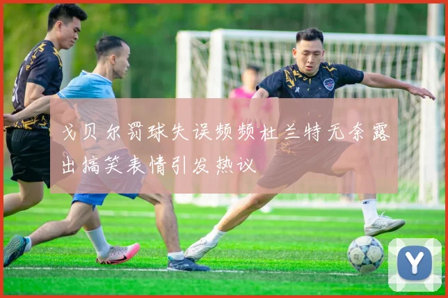 戈贝尔罚球失误频频杜兰特无奈露出搞笑表情引发热议
